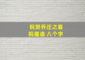 祝贺乔迁之喜祝福语 八个字